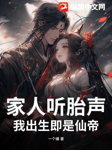 家人听胎声，我出生即是仙帝家人听胎声，我出生即是仙帝